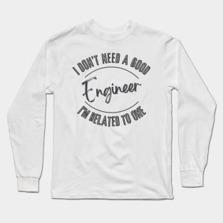 I don't need a good Engineer I'm related to one Long Sleeve T-Shirt